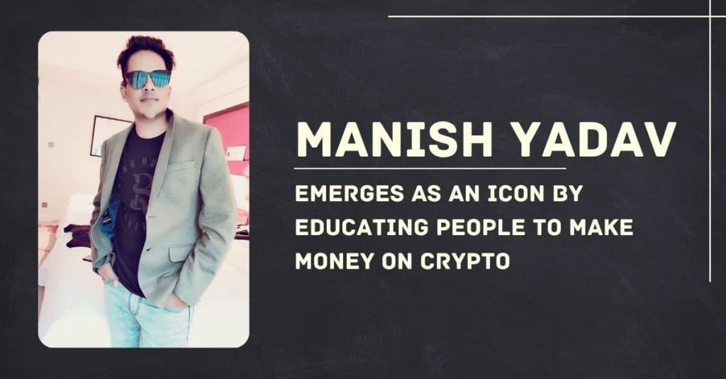 Manish Yadav Emerges As An Icon By Educating People To Make Money On Crypto